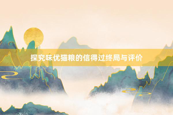 探究味优猫粮的信得过终局与评价