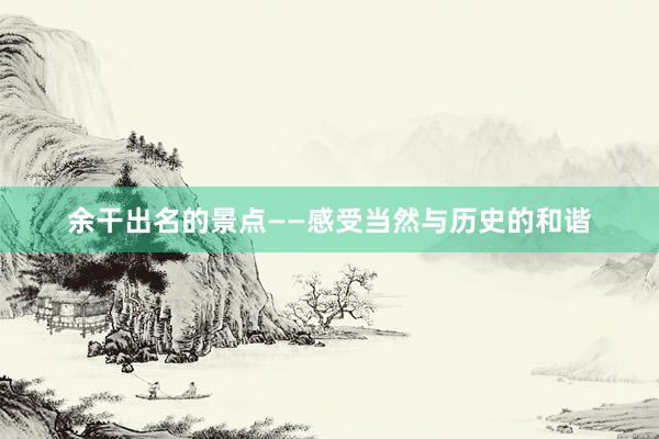 余干出名的景点——感受当然与历史的和谐