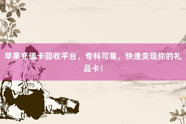 苹果充值卡回收平台，专科可靠，快速变现你的礼品卡！