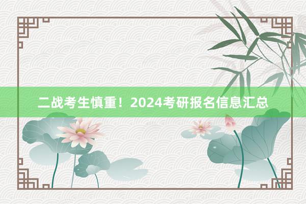 二战考生慎重！2024考研报名信息汇总