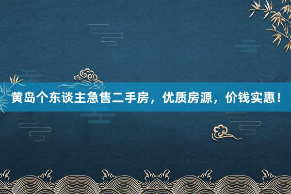 黄岛个东谈主急售二手房，优质房源，价钱实惠！