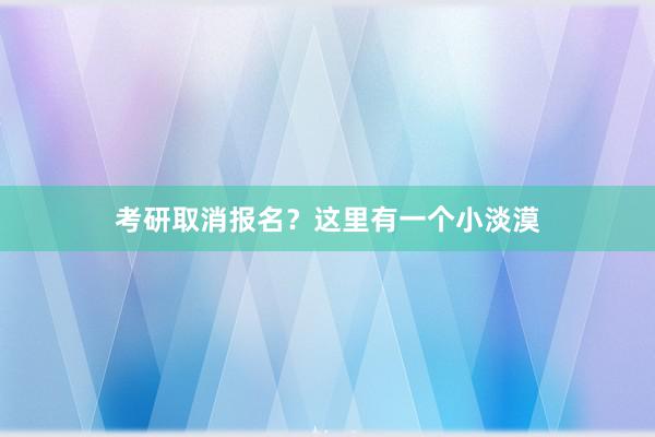 考研取消报名？这里有一个小淡漠