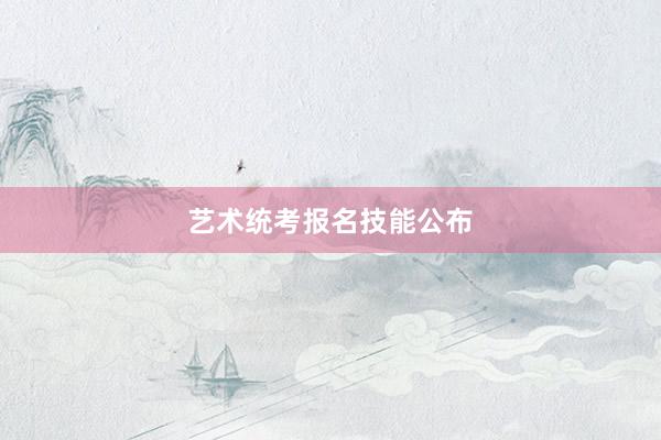艺术统考报名技能公布