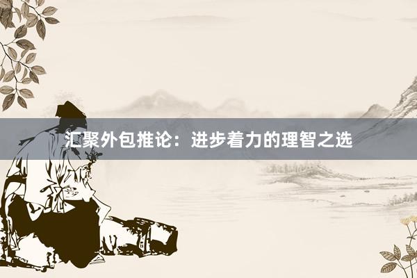 汇聚外包推论：进步着力的理智之选