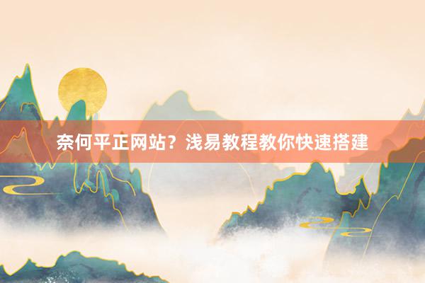 奈何平正网站？浅易教程教你快速搭建