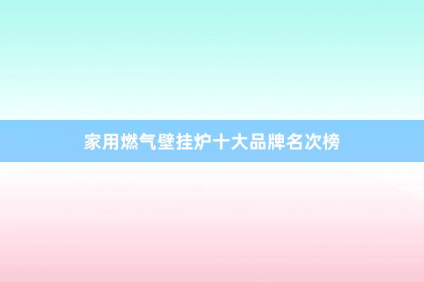家用燃气壁挂炉十大品牌名次榜