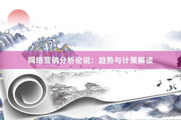 网络营销分析论说：趋势与计策解读