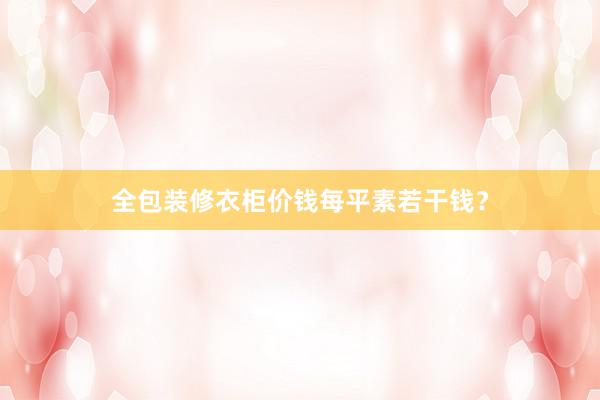 全包装修衣柜价钱每平素若干钱？