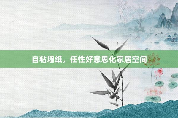 自粘墙纸，任性好意思化家居空间