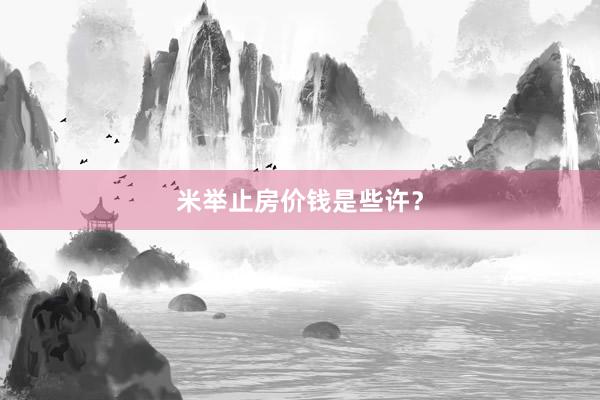 米举止房价钱是些许？