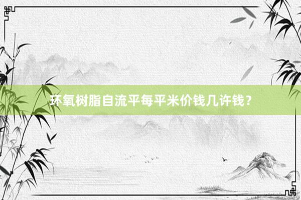 环氧树脂自流平每平米价钱几许钱？