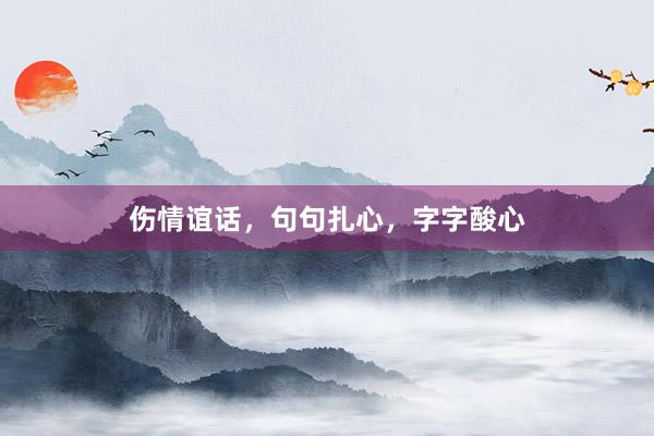 伤情谊话，句句扎心，字字酸心