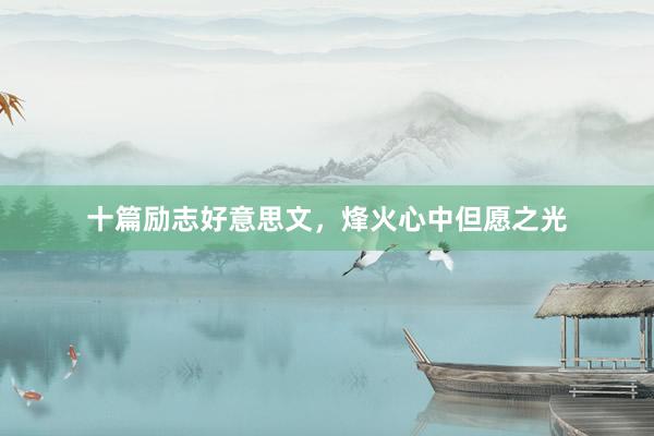 十篇励志好意思文，烽火心中但愿之光