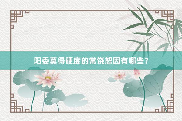 阳委莫得硬度的常饶恕因有哪些？