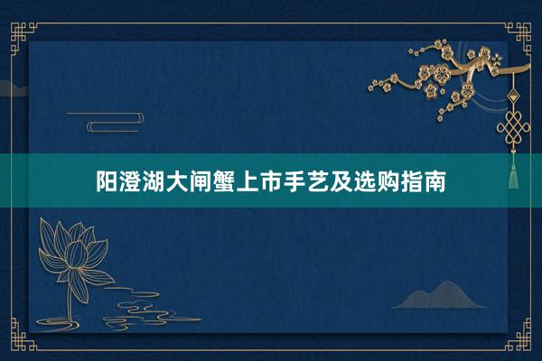 阳澄湖大闸蟹上市手艺及选购指南